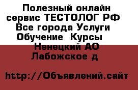 Полезный онлайн-сервис ТЕСТОЛОГ.РФ - Все города Услуги » Обучение. Курсы   . Ненецкий АО,Лабожское д.